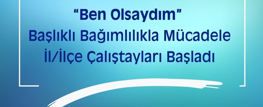 Bağımlılıkla Mücadelede “Ben Olsaydım” Temalı İl/İlçe Çalıştayları